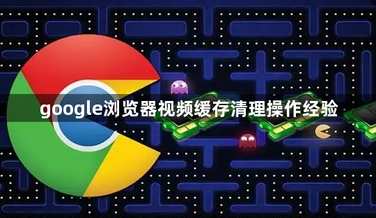 google浏览器视频缓存清理操作经验1