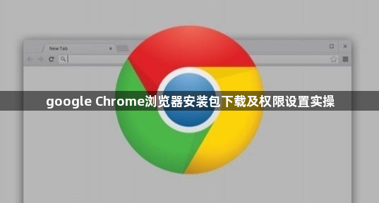 google Chrome浏览器安装包下载及权限设置实操1