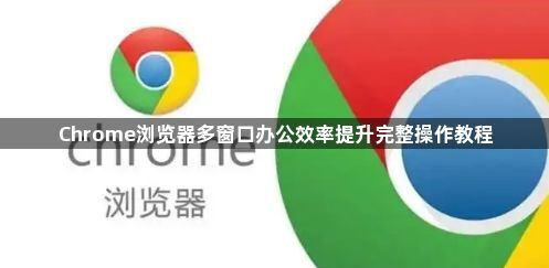 Chrome浏览器多窗口办公效率提升完整操作教程1
