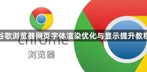 谷歌浏览器网页字体渲染优化与显示提升教程1