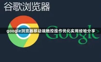 google浏览器移动端触控操作优化实用经验分享1