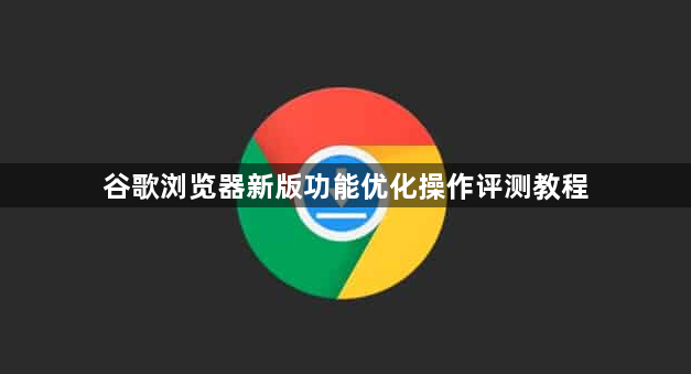 谷歌浏览器新版功能优化操作评测教程1