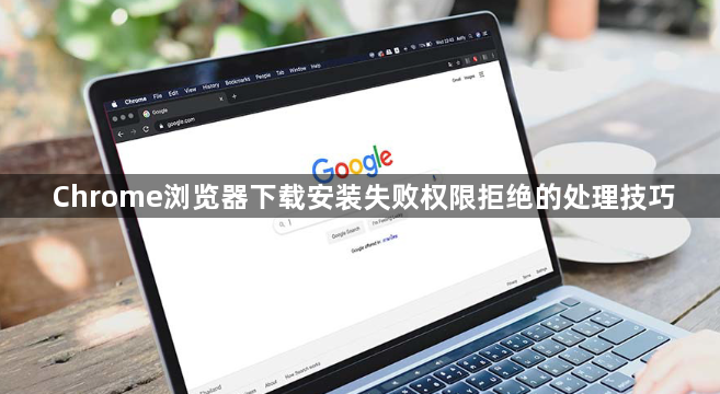 Chrome浏览器下载安装失败权限拒绝的处理技巧1