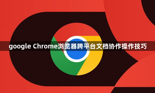 google Chrome浏览器跨平台文档协作操作技巧1