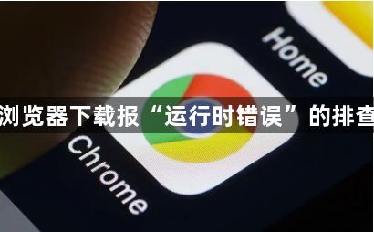 谷歌浏览器下载报“运行时错误”的排查方法1