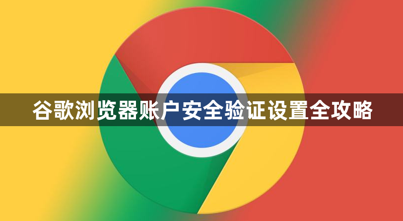 谷歌浏览器账户安全验证设置全攻略1