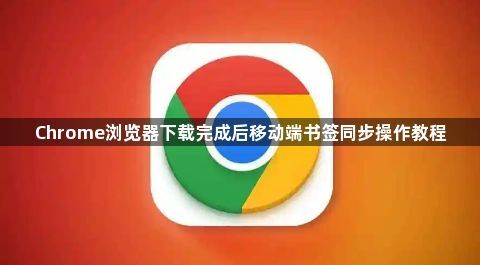 Chrome浏览器下载完成后移动端书签同步操作教程1