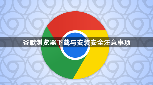 谷歌浏览器下载与安装安全注意事项1