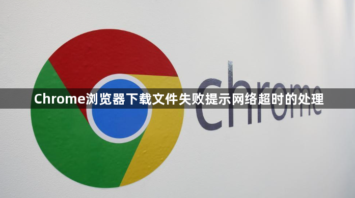 Chrome浏览器下载文件失败提示网络超时的处理1
