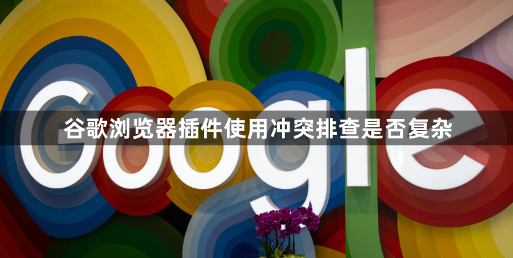 谷歌浏览器插件使用冲突排查是否复杂1