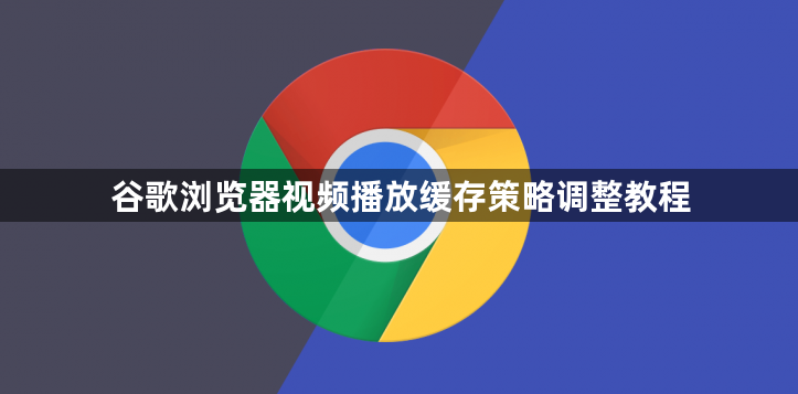 谷歌浏览器视频播放缓存策略调整教程1