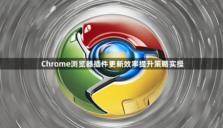 Chrome浏览器插件更新效率提升策略实操1