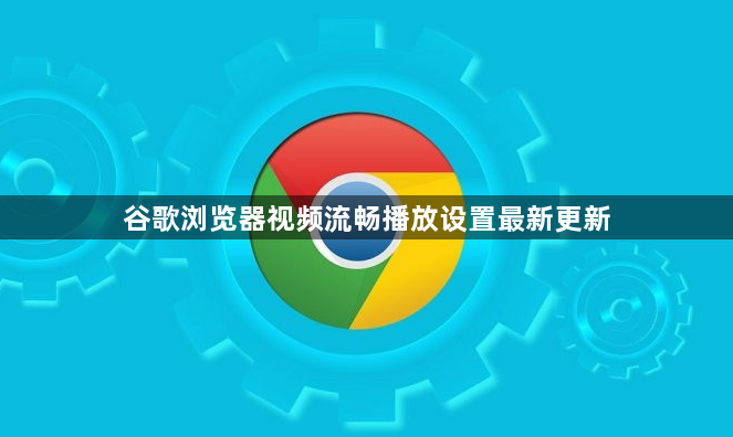 谷歌浏览器视频流畅播放设置最新更新1