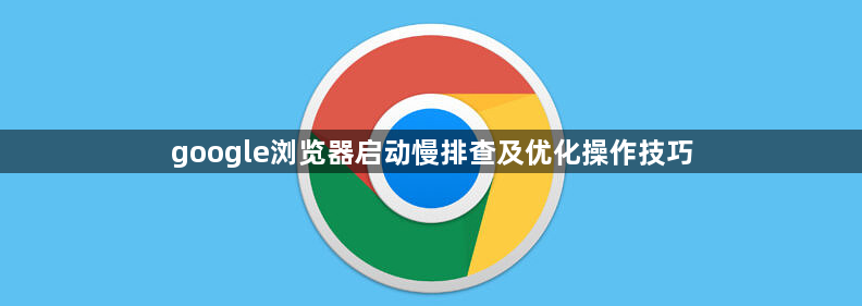 google浏览器启动慢排查及优化操作技巧1