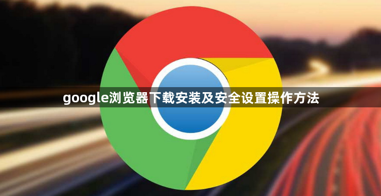 google浏览器下载安装及安全设置操作方法1