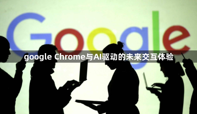 google Chrome与AI驱动的未来交互体验1