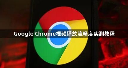 Google Chrome视频播放流畅度实测教程1