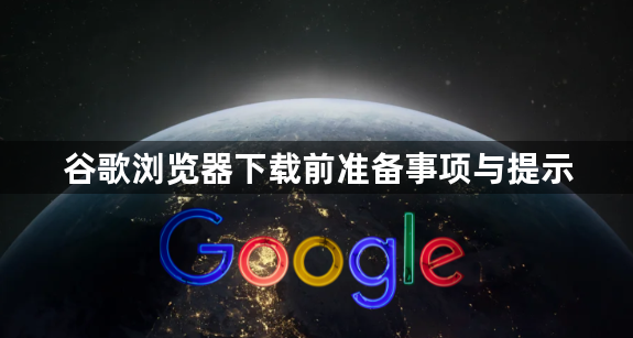 谷歌浏览器下载前准备事项与提示1