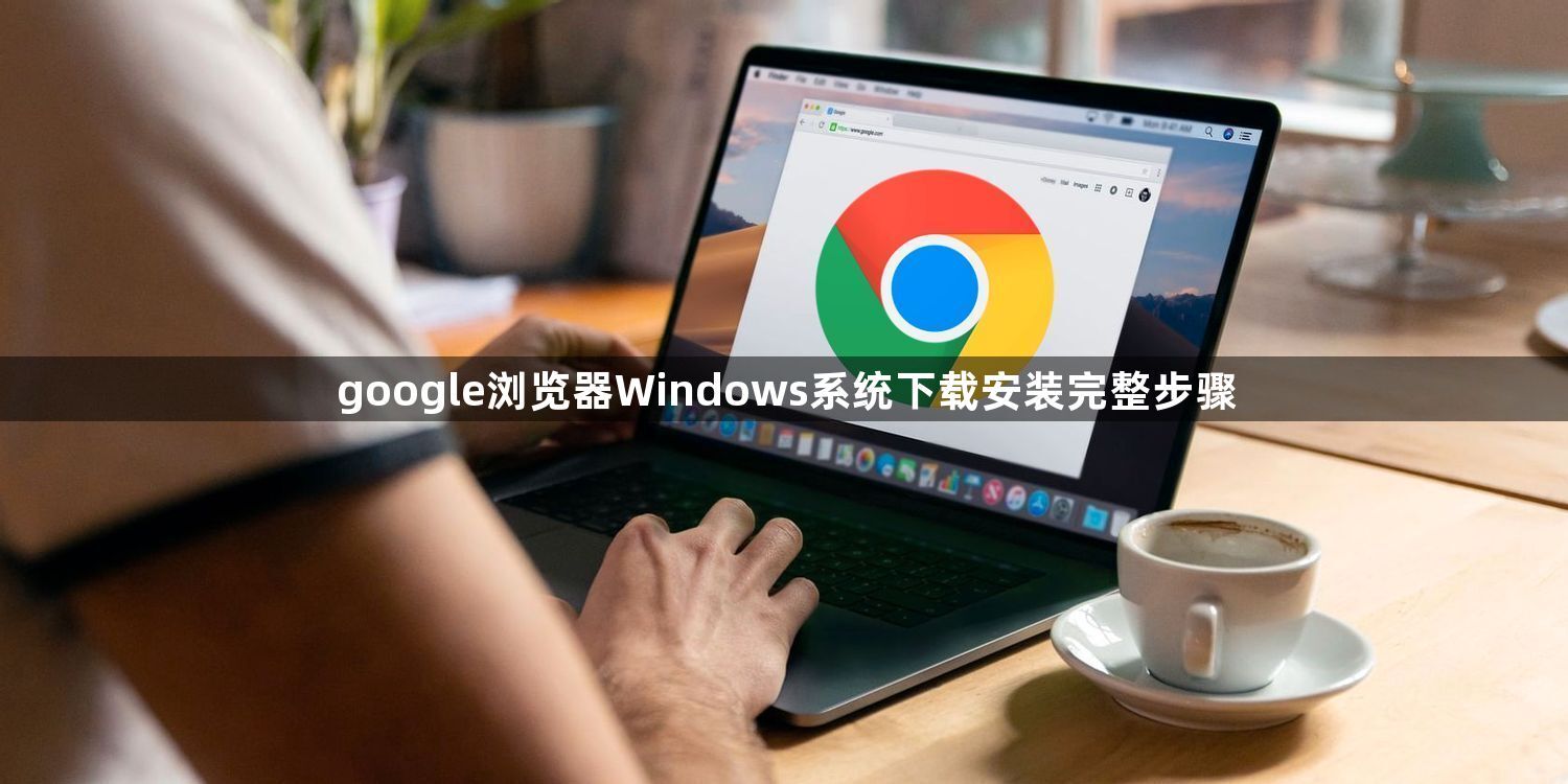 google浏览器Windows系统下载安装完整步骤1
