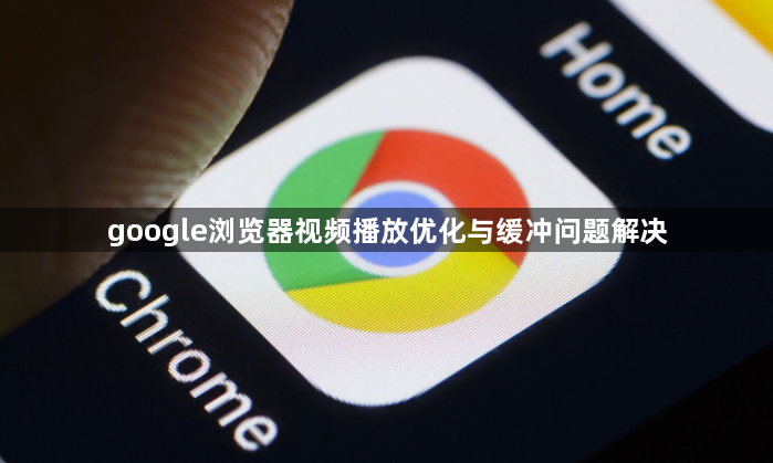 google浏览器视频播放优化与缓冲问题解决1