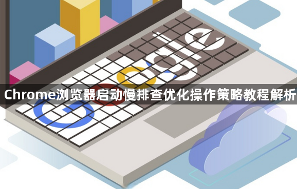 Chrome浏览器启动慢排查优化操作策略教程解析1