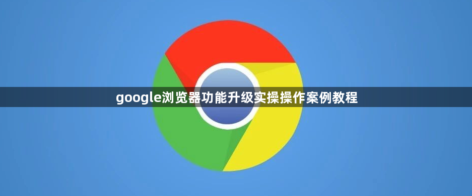 google浏览器功能升级实操操作案例教程1