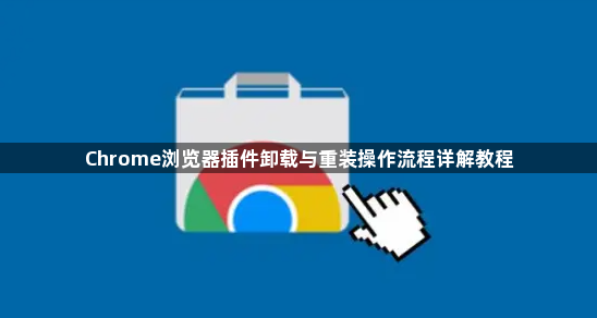 Chrome浏览器插件卸载与重装操作流程详解教程1