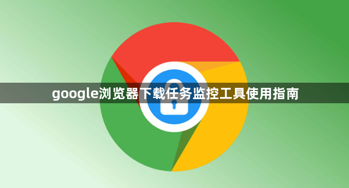 google浏览器下载任务监控工具使用指南1