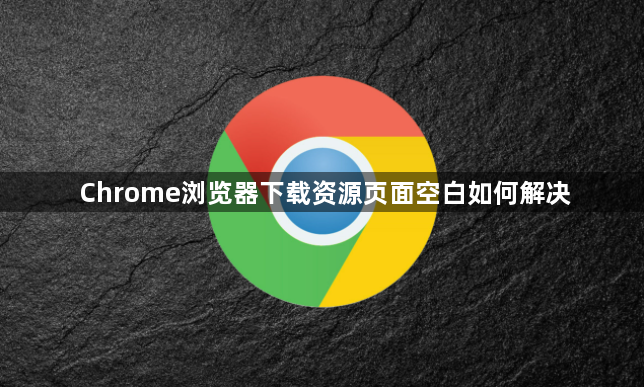 Chrome浏览器下载资源页面空白如何解决1