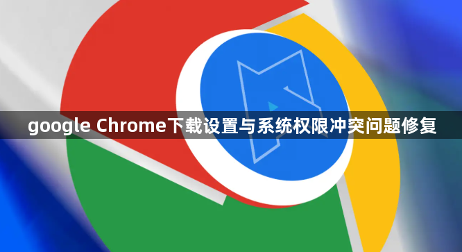 google Chrome下载设置与系统权限冲突问题修复1