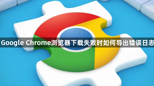 Google Chrome浏览器下载失败时如何导出错误日志1