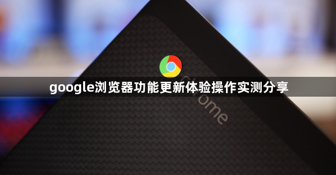 google浏览器功能更新体验操作实测分享1