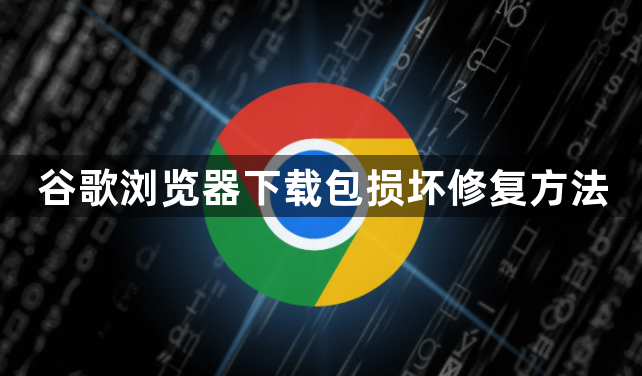 谷歌浏览器下载包损坏修复方法1