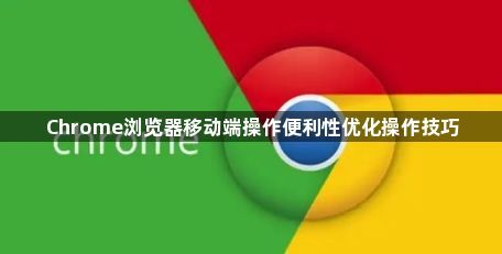 Chrome浏览器移动端操作便利性优化操作技巧1
