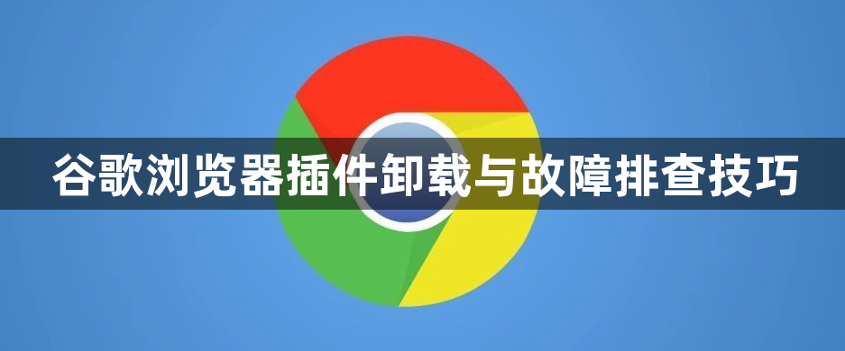 谷歌浏览器插件卸载与故障排查技巧1