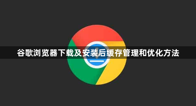谷歌浏览器下载及安装后缓存管理和优化方法1