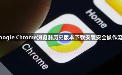google Chrome浏览器历史版本下载安装安全操作流程1