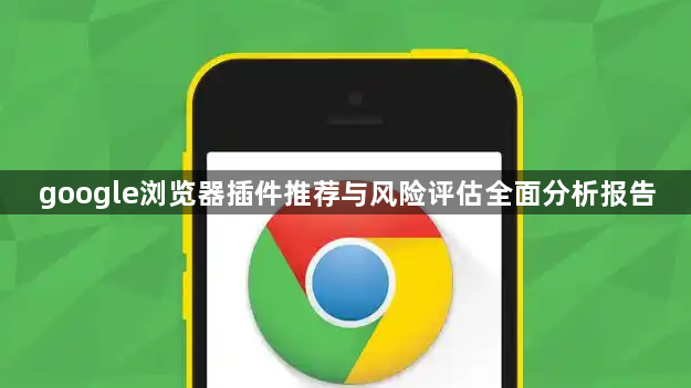 google浏览器插件推荐与风险评估全面分析报告1
