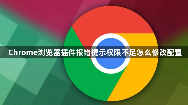 Chrome浏览器插件报错提示权限不足怎么修改配置1