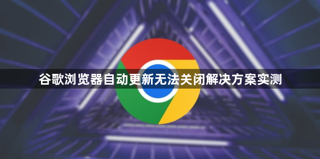 谷歌浏览器自动更新无法关闭解决方案实测1