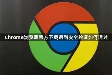 Chrome浏览器官方下载遇到安全验证如何通过1