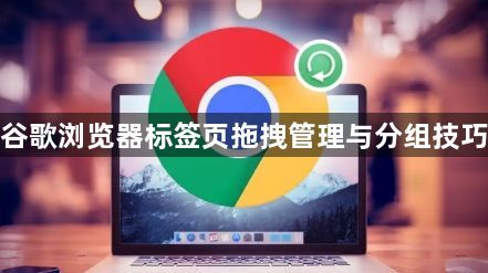 谷歌浏览器标签页拖拽管理与分组技巧1