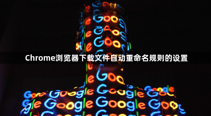 Chrome浏览器下载文件自动重命名规则的设置1