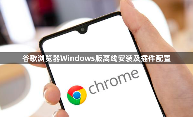 谷歌浏览器Windows版离线安装及插件配置1