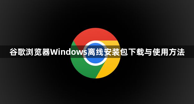 谷歌浏览器Windows离线安装包下载与使用方法1