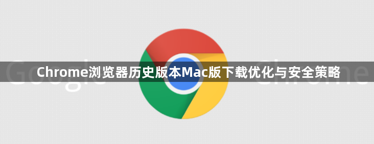Chrome浏览器历史版本Mac版下载优化与安全策略1