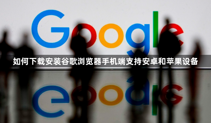 如何下载安装谷歌浏览器手机端支持安卓和苹果设备1
