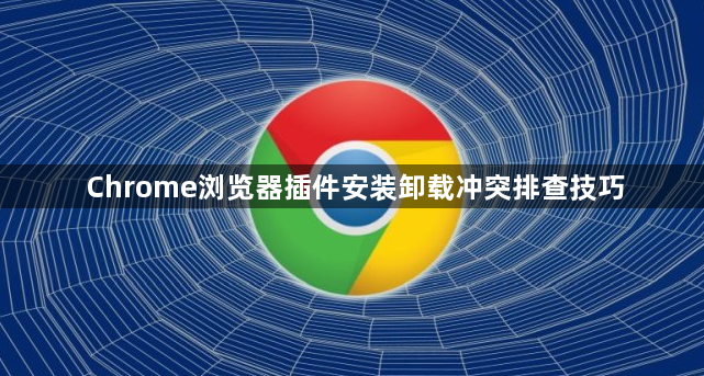 Chrome浏览器插件安装卸载冲突排查技巧1