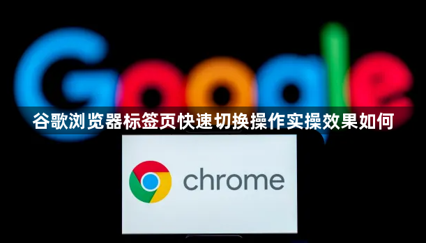 谷歌浏览器标签页快速切换操作实操效果如何1