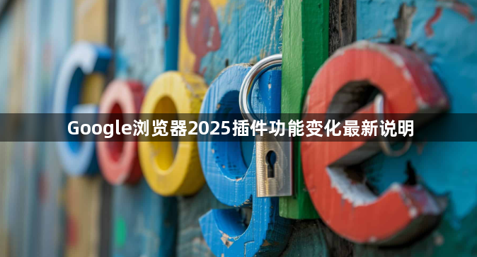 Google浏览器2025插件功能变化最新说明1